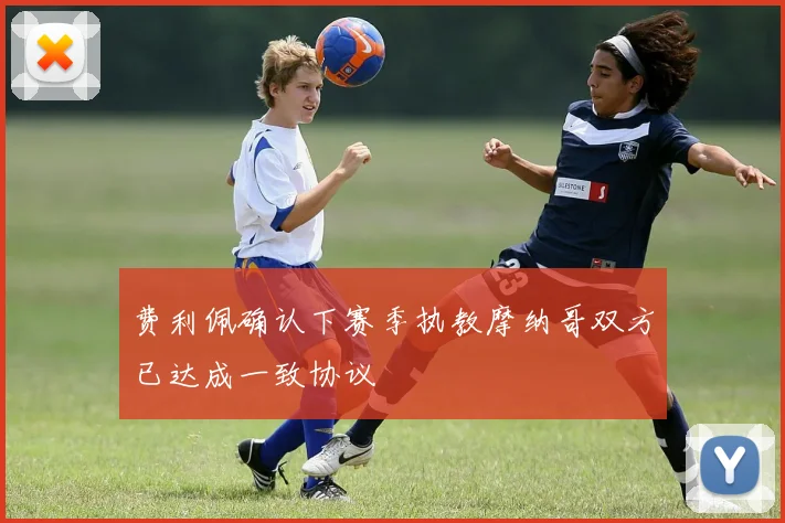 费利佩确认下赛季执教摩纳哥双方已达成一致协议