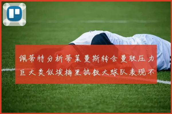 佩蒂特分析蒂莱曼斯转会曼联压力巨大类似埃梅里执教大球队表现不佳