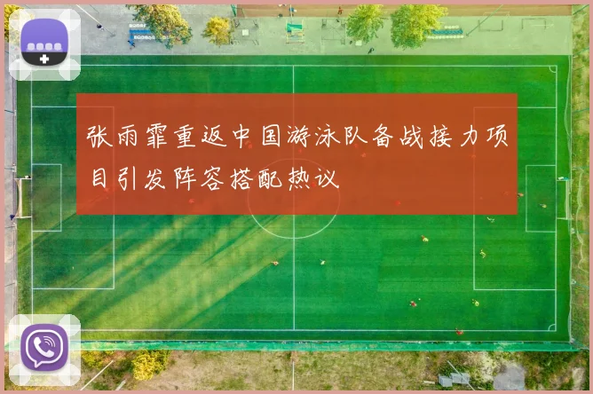 张雨霏重返中国游泳队备战接力项目引发阵容搭配热议