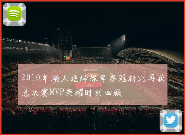 2010年湖人逆转绿军夺冠科比再获总决赛MVP荣耀时刻回顾