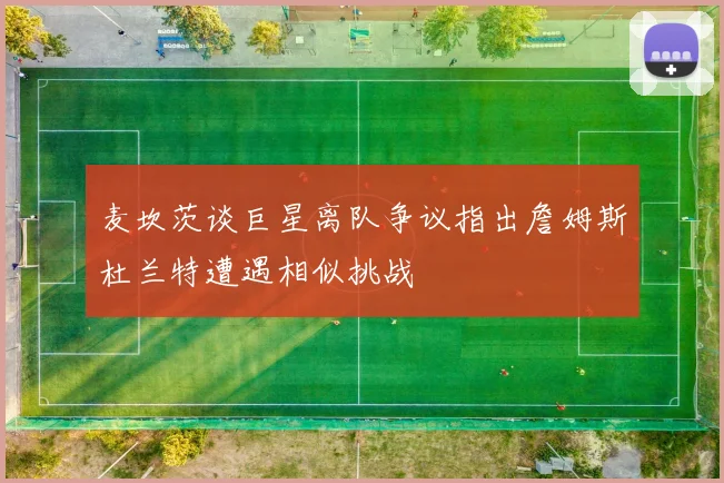 麦坎茨谈巨星离队争议指出詹姆斯杜兰特遭遇相似挑战