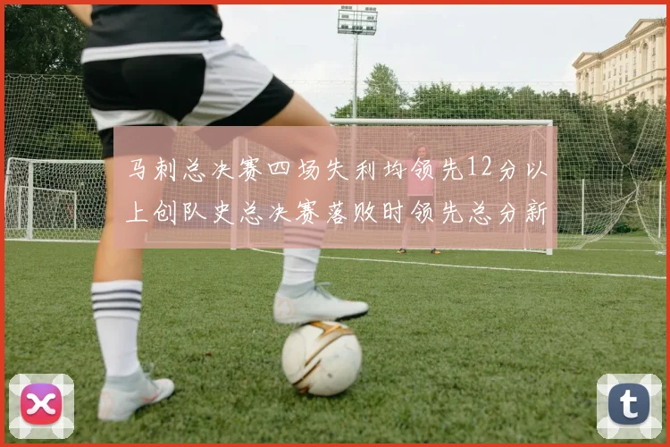 马刺总决赛四场失利均领先12分以上创队史总决赛落败时领先总分新纪录