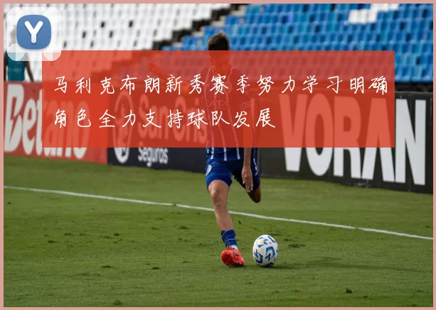 马利克布朗新秀赛季努力学习明确角色全力支持球队发展
