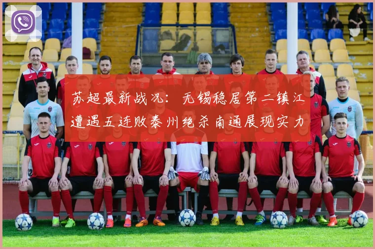 苏超最新战况：无锡稳居第二镇江遭遇五连败泰州绝杀南通展现实力
