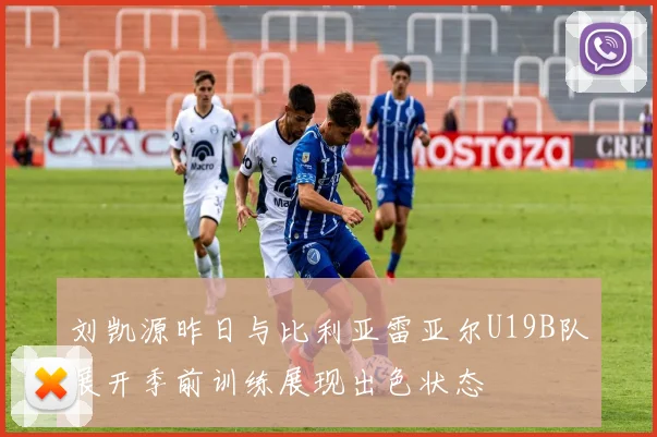 刘凯源昨日与比利亚雷亚尔U19B队展开季前训练展现出色状态