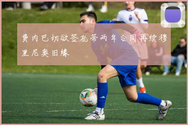 费内巴切欲签孔蒂两年合同再续穆里尼奥旧缘