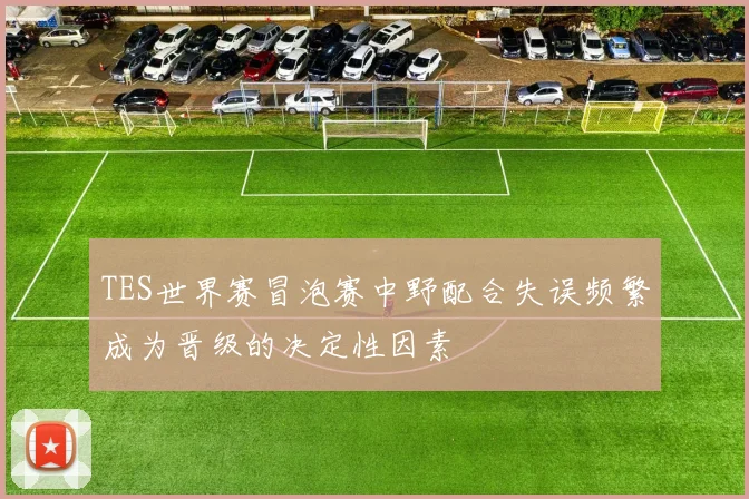 TES世界赛冒泡赛中野配合失误频繁成为晋级的决定性因素