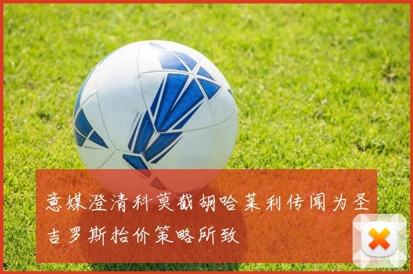 意媒澄清科莫截胡哈莱利传闻为圣吉罗斯抬价策略所致